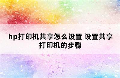 hp打印机共享怎么设置 设置共享打印机的步骤